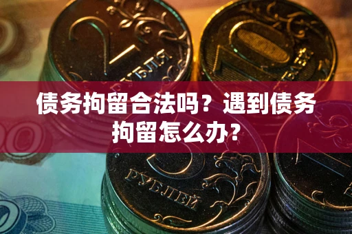 北京债务拘留合法吗？遇到债务拘留怎么办？