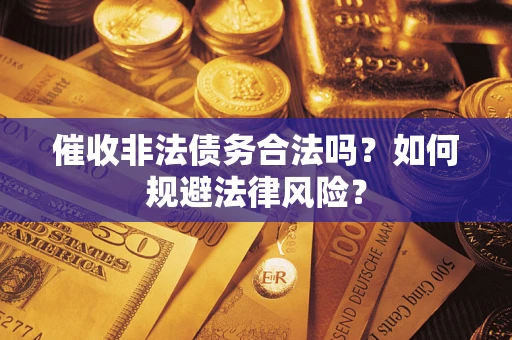 北京催收非法债务合法吗？如何规避法律风险？