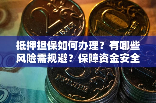 北京抵押担保如何办理？有哪些风险需规避？保障资金安全