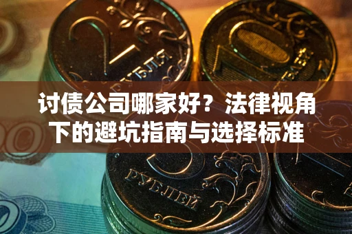 北京讨债公司哪家好？法律视角下的避坑指南与选择标准
