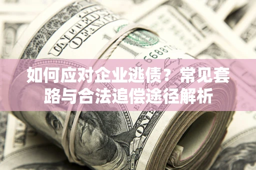 北京如何应对企业逃债？常见套路与合法追偿途径解析