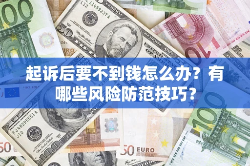 北京起诉后要不到钱怎么办?有哪些风险防范技巧? 北京起诉后要不到钱怎么办?有哪些风险防范技巧?