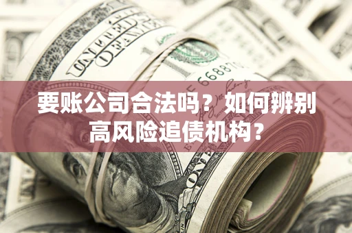 北京要账公司合法吗？如何辨别高风险追债机构？
