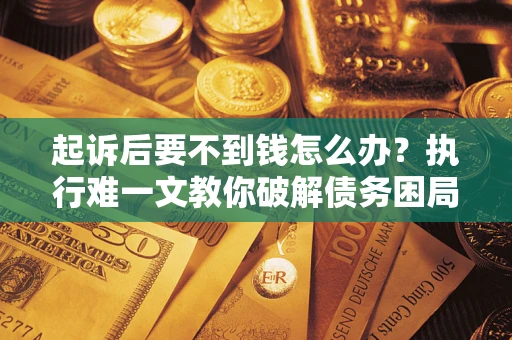 北京起诉后要不到钱怎么办？执行难一文教你破解债务困局