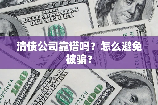 北京清债公司靠谱吗？怎么避免被骗？