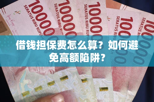 北京借钱担保费怎么算？如何避免高额陷阱？