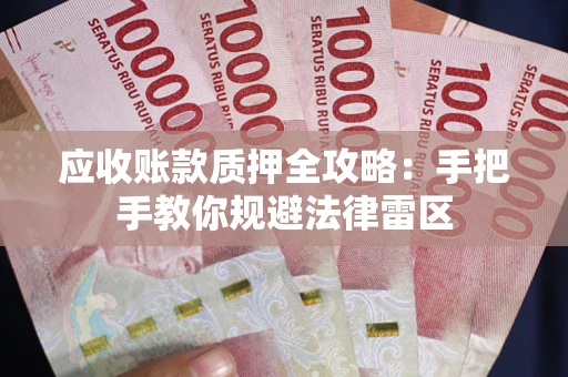 北京应收账款质押全攻略：手把手教你规避法律雷区