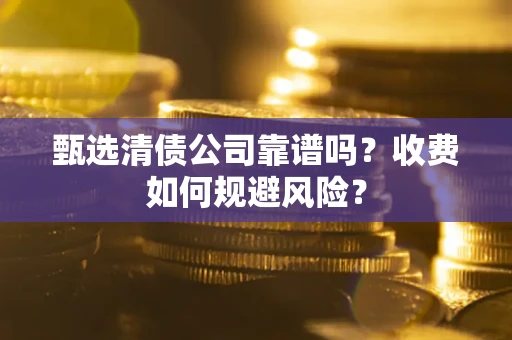 北京甄选清债公司靠谱吗？收费如何规避风险？