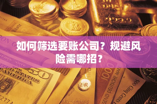 北京如何筛选要账公司？规避风险需哪招？