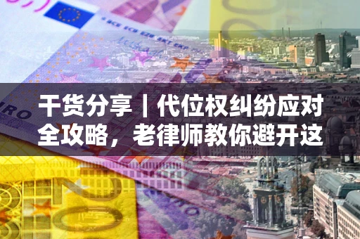 北京干货分享｜代位权纠纷应对全攻略，老律师教你避开这5大雷区