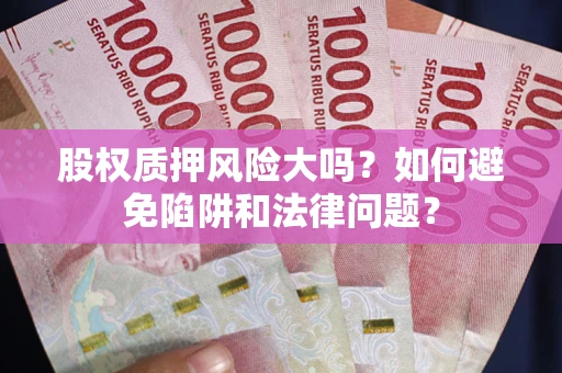 北京股权质押风险大吗？如何避免陷阱和法律问题？