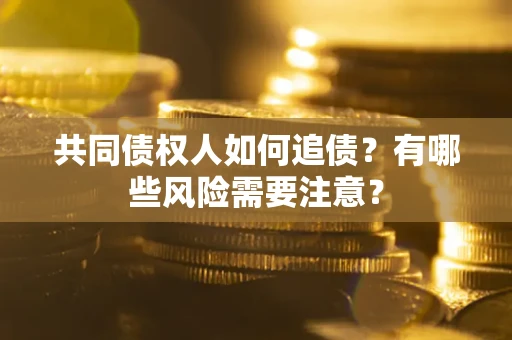 北京共同债权人如何追债？有哪些风险需要注意？