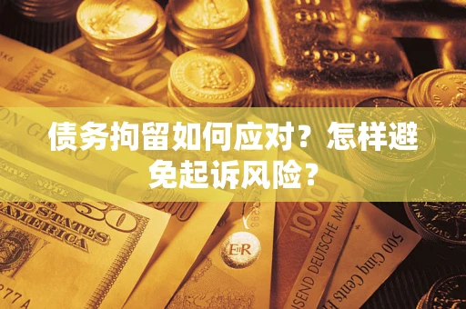 北京债务拘留如何应对？怎样避免起诉风险？