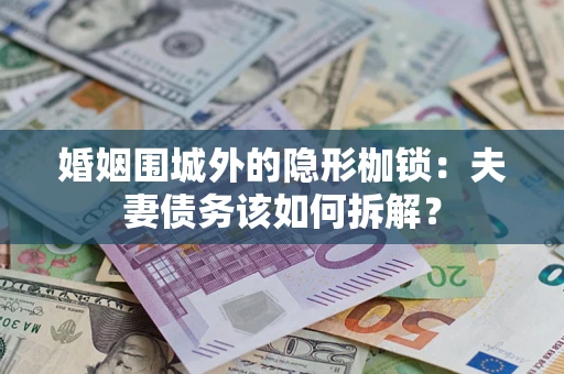 北京婚姻围城外的隐形枷锁：夫妻债务该如何拆解？