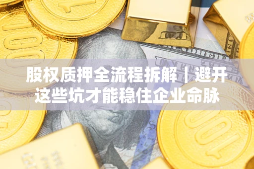 北京股权质押全流程拆解｜避开这些坑才能稳住企业命脉