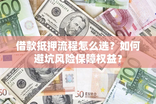 北京借款抵押流程怎么选？如何避坑风险保障权益？