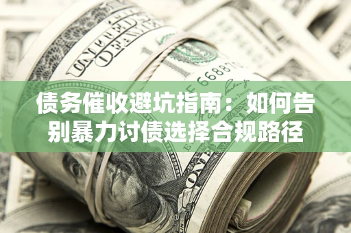 北京债务催收避坑指南：如何告别暴力讨债选择合规路径