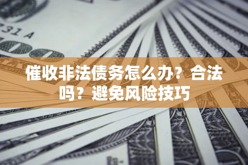 北京催收非法债务怎么办？合法吗？避免风险技巧
