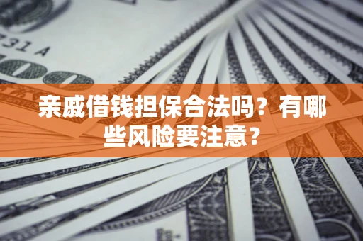 北京亲戚借钱担保合法吗？有哪些风险要注意？