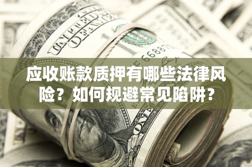 北京应收账款质押有哪些法律风险？如何规避常见陷阱？