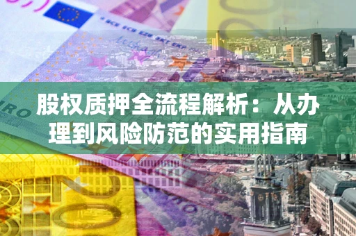 北京股权质押全流程解析：从办理到风险防范的实用指南
