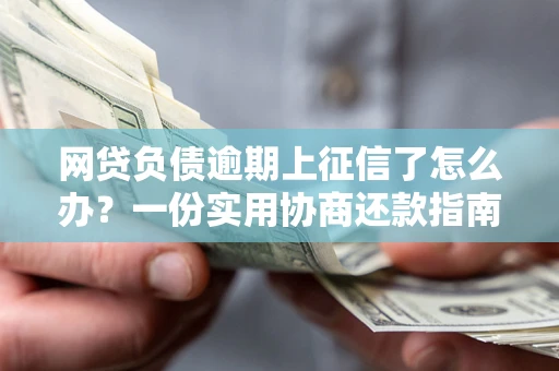 北京网贷负债逾期上征信了怎么办？一份实用协商还款指南请收好
