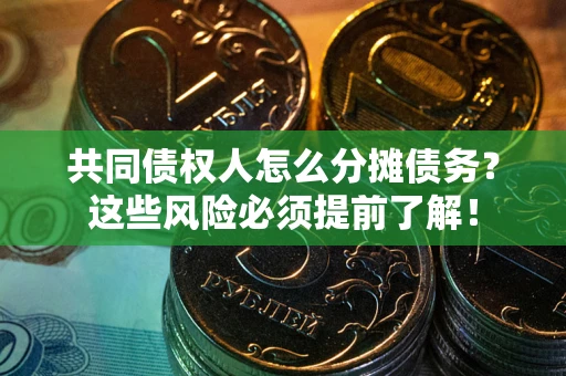 北京共同债权人怎么分摊债务？这些风险必须提前了解！