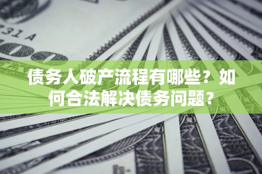 北京债务人破产流程有哪些？如何合法解决债务问题？