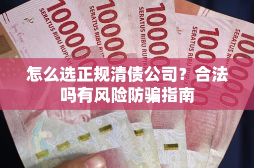 北京怎么选正规清债公司？合法吗有风险防骗指南