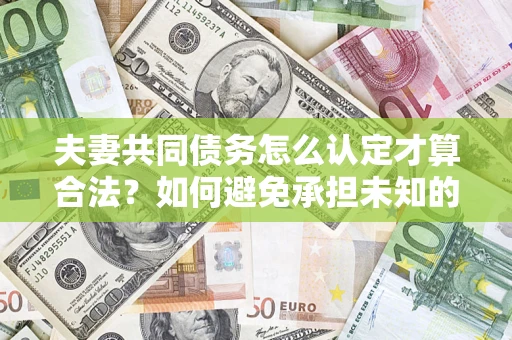 北京夫妻共同债务怎么认定才算合法？如何避免承担未知的债务风险？