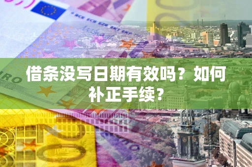 北京借条没写日期有效吗？如何补正手续？