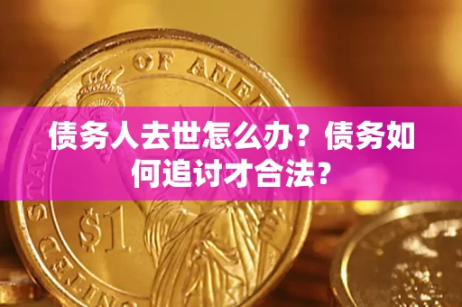 北京债务人去世怎么办？债务如何追讨才合法？
