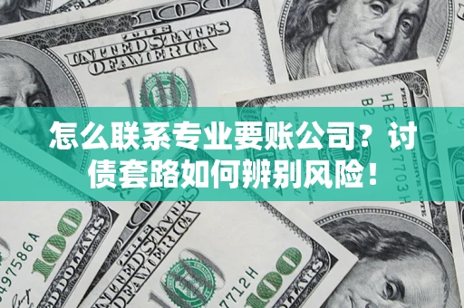 北京怎么联系专业要账公司？讨债套路如何辨别风险！