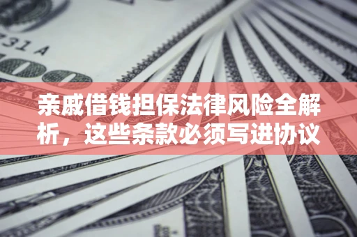 北京亲戚借钱担保法律风险全解析，这些条款必须写进协议