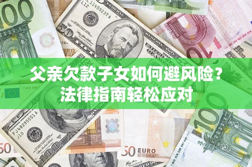 北京父亲欠款子女如何避风险？法律指南轻松应对