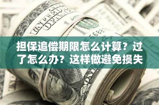 北京担保追偿期限怎么计算？过了怎么办？这样做避免损失！