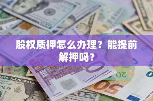 北京股权质押怎么办理？能提前解押吗？