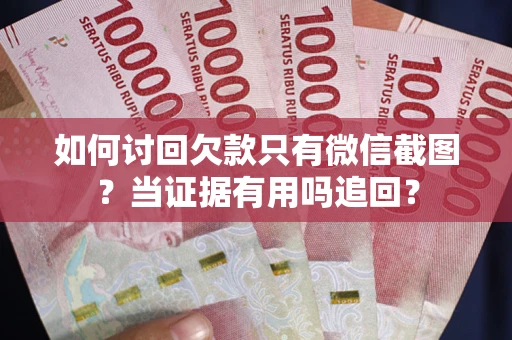 北京如何讨回欠款只有微信截图？当证据有用吗追回？