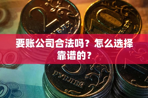北京要账公司合法吗？怎么选择靠谱的？