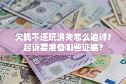 北京欠钱不还玩消失怎么追讨？起诉要准备哪些证据？
