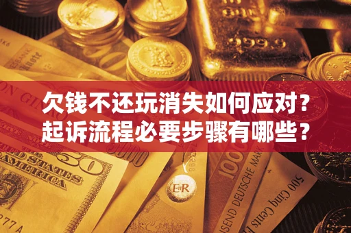 北京欠钱不还玩消失如何应对？起诉流程必要步骤有哪些？
