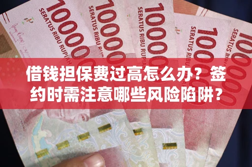 北京借钱担保费过高怎么办？签约时需注意哪些风险陷阱？