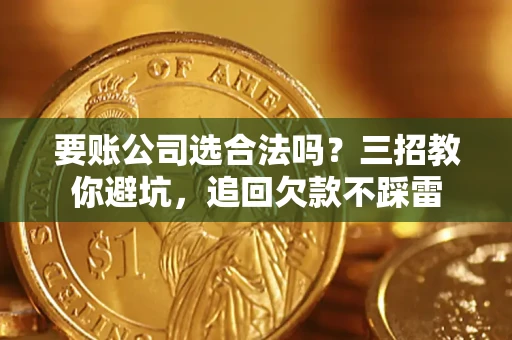 北京要账公司选合法吗？三招教你避坑，追回欠款不踩雷