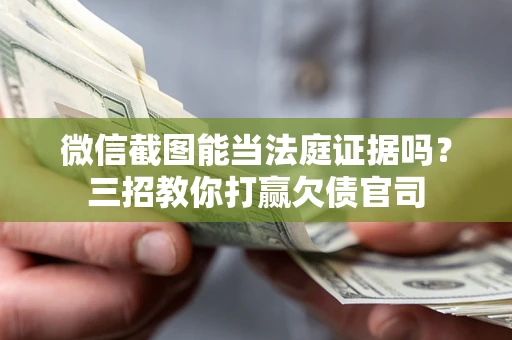 北京微信截图能当法庭证据吗？三招教你打赢欠债官司