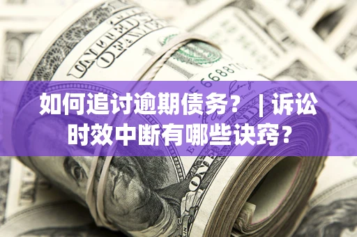 北京如何追讨逾期债务？ | 诉讼时效中断有哪些诀窍？