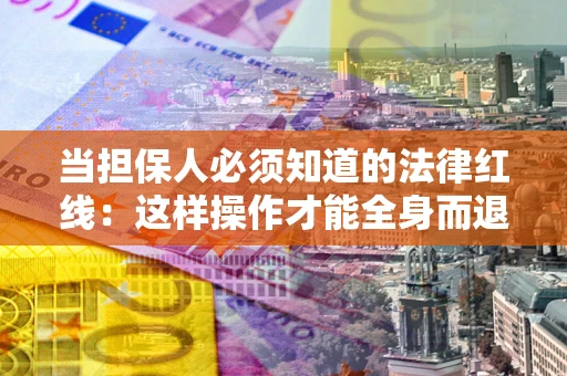 北京当担保人必须知道的法律红线：这样操作才能全身而退