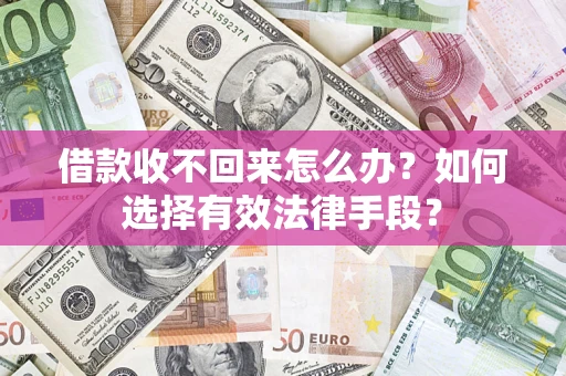 北京借款收不回来怎么办？如何选择有效法律手段？