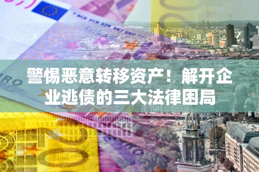 北京警惕恶意转移资产！解开企业逃债的三大法律困局