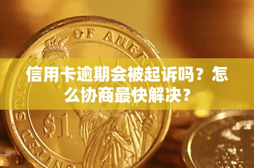 北京信用卡逾期会被起诉吗？怎么协商最快解决？