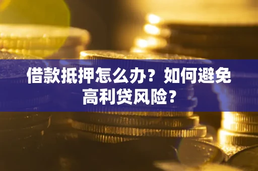 北京借款抵押怎么办？如何避免高利贷风险？
